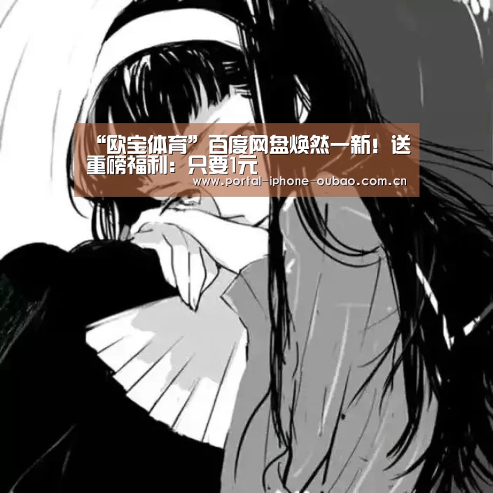 “欧宝体育”百度网盘焕然一新！送重磅福利：只要1元