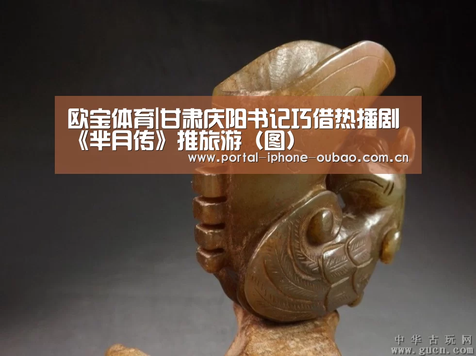 欧宝体育|甘肃庆阳书记巧借热播剧《芈月传》推旅游（图）