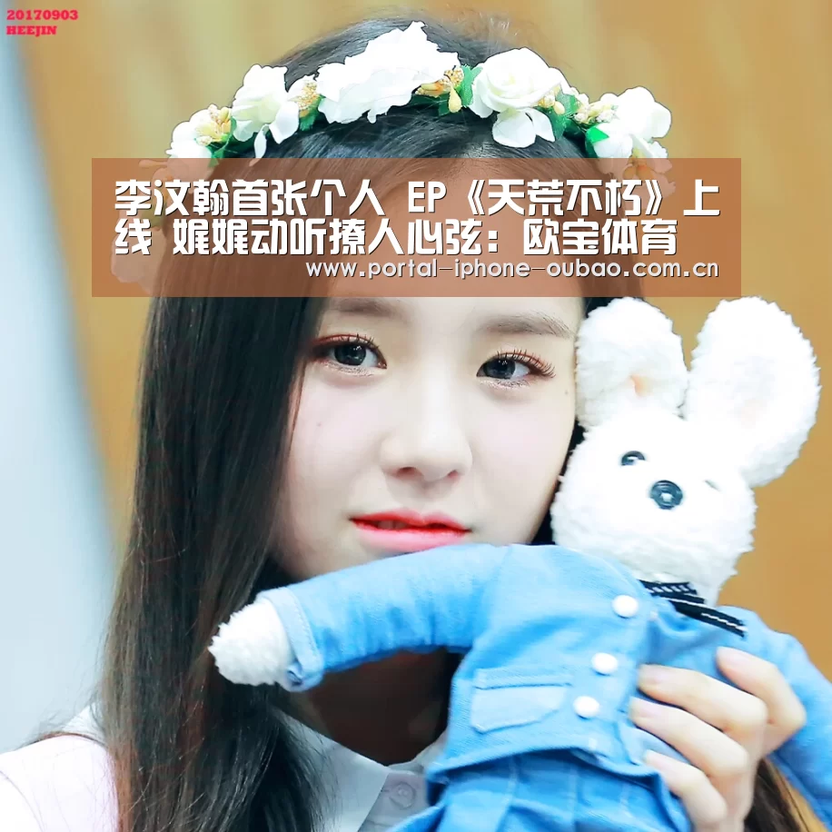 李汶翰首张个人 EP《天荒不朽》上线 娓娓动听撩人心弦：欧宝
